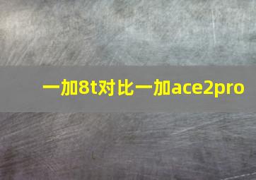 一加8t对比一加ace2pro