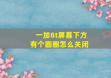 一加8t屏幕下方有个圆圈怎么关闭