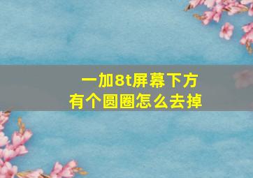 一加8t屏幕下方有个圆圈怎么去掉