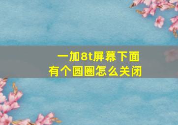 一加8t屏幕下面有个圆圈怎么关闭