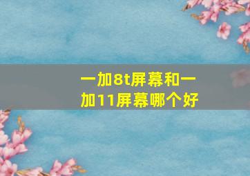 一加8t屏幕和一加11屏幕哪个好