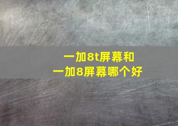 一加8t屏幕和一加8屏幕哪个好