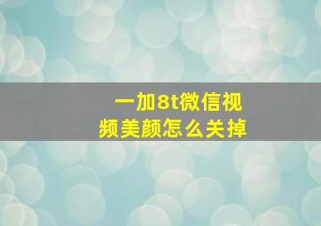 一加8t微信视频美颜怎么关掉