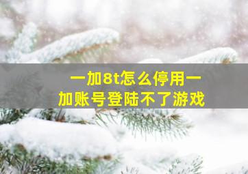 一加8t怎么停用一加账号登陆不了游戏