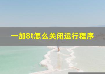 一加8t怎么关闭运行程序