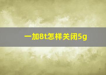 一加8t怎样关闭5g