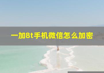 一加8t手机微信怎么加密