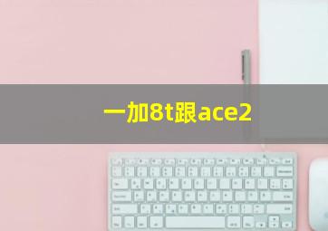 一加8t跟ace2