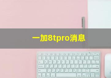 一加8tpro消息