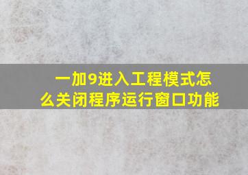 一加9进入工程模式怎么关闭程序运行窗口功能