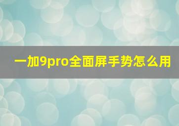 一加9pro全面屏手势怎么用