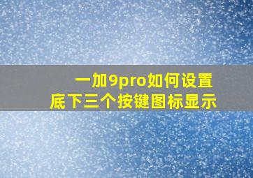 一加9pro如何设置底下三个按键图标显示