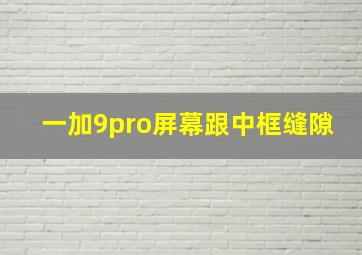 一加9pro屏幕跟中框缝隙