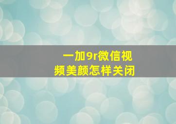 一加9r微信视频美颜怎样关闭