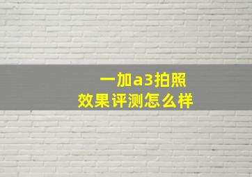 一加a3拍照效果评测怎么样