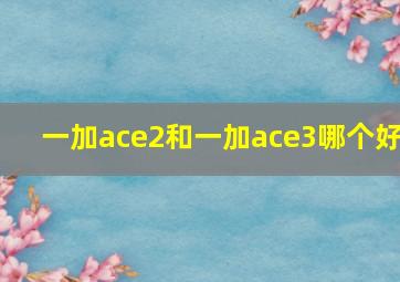 一加ace2和一加ace3哪个好