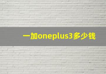 一加oneplus3多少钱