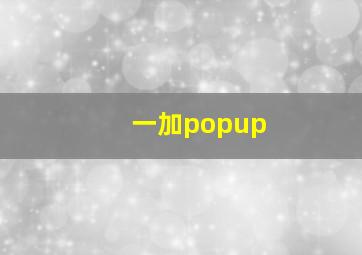 一加popup