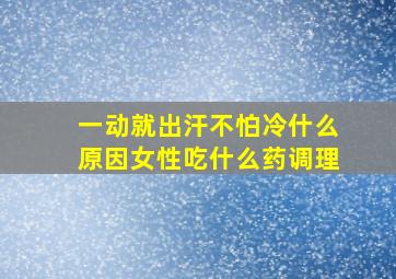 一动就出汗不怕冷什么原因女性吃什么药调理