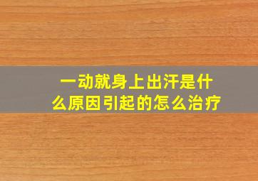 一动就身上出汗是什么原因引起的怎么治疗