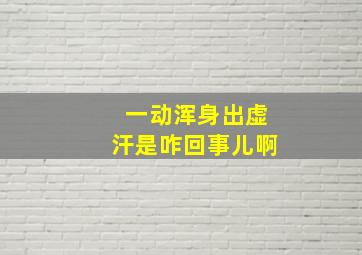 一动浑身出虚汗是咋回事儿啊