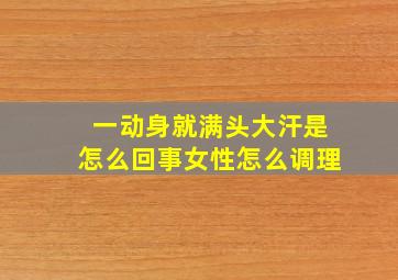 一动身就满头大汗是怎么回事女性怎么调理