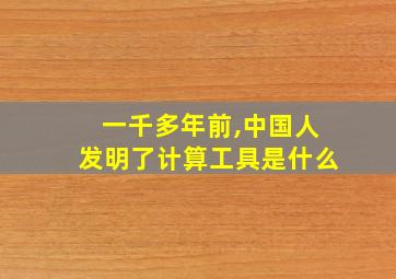 一千多年前,中国人发明了计算工具是什么