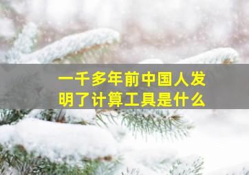 一千多年前中国人发明了计算工具是什么