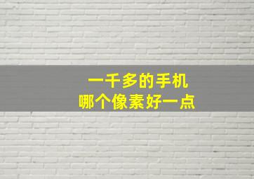 一千多的手机哪个像素好一点