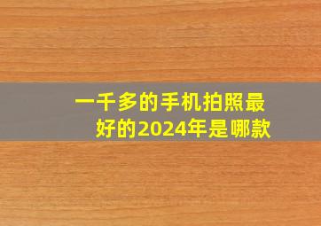 一千多的手机拍照最好的2024年是哪款