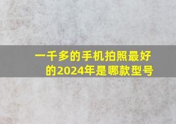 一千多的手机拍照最好的2024年是哪款型号