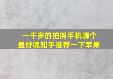 一千多的拍照手机哪个最好呢知乎推荐一下苹果