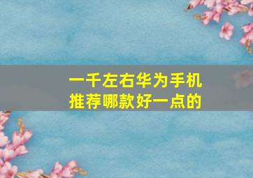 一千左右华为手机推荐哪款好一点的