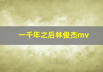 一千年之后林俊杰mv