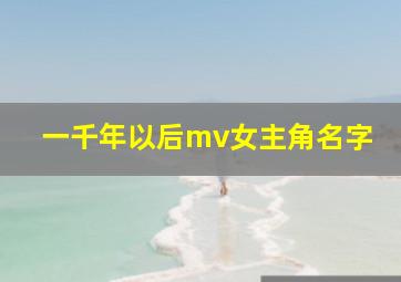 一千年以后mv女主角名字