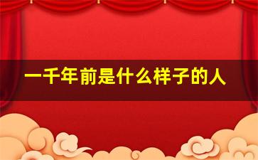 一千年前是什么样子的人