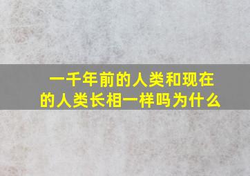 一千年前的人类和现在的人类长相一样吗为什么