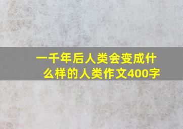 一千年后人类会变成什么样的人类作文400字