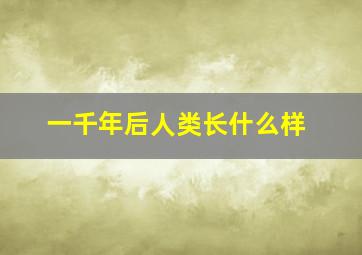 一千年后人类长什么样