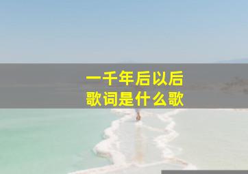 一千年后以后歌词是什么歌