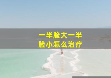 一半脸大一半脸小怎么治疗