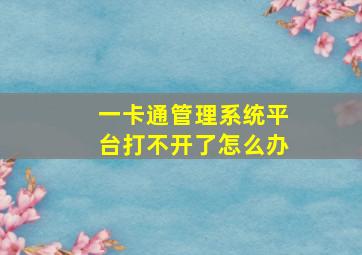 一卡通管理系统平台打不开了怎么办