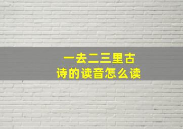 一去二三里古诗的读音怎么读