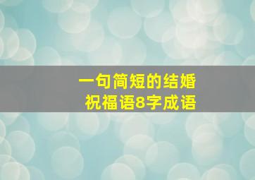 一句简短的结婚祝福语8字成语