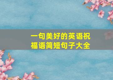 一句美好的英语祝福语简短句子大全