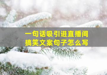 一句话吸引进直播间搞笑文案句子怎么写