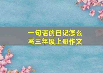 一句话的日记怎么写三年级上册作文