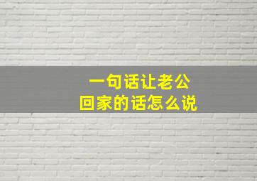 一句话让老公回家的话怎么说