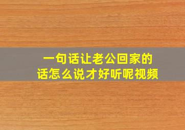 一句话让老公回家的话怎么说才好听呢视频