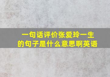 一句话评价张爱玲一生的句子是什么意思啊英语